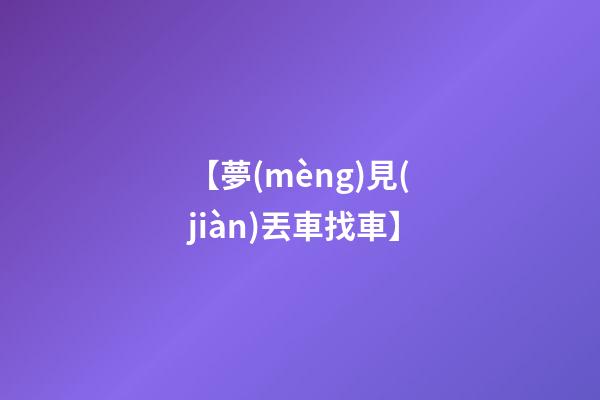 【夢(mèng)見(jiàn)丟車找車】