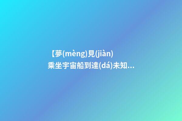 【夢(mèng)見(jiàn)乘坐宇宙船到達(dá)未知】