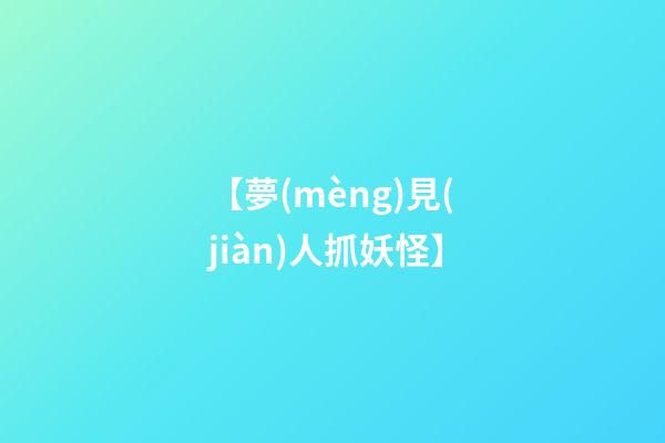 【夢(mèng)見(jiàn)人抓妖怪】