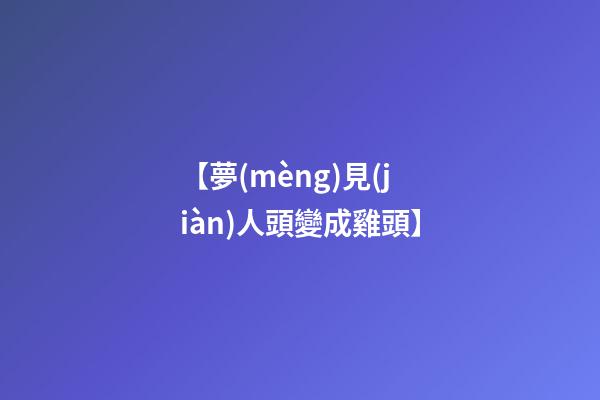 【夢(mèng)見(jiàn)人頭變成雞頭】