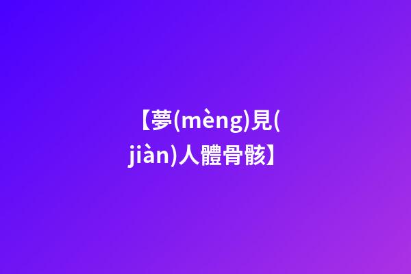 【夢(mèng)見(jiàn)人體骨骸】