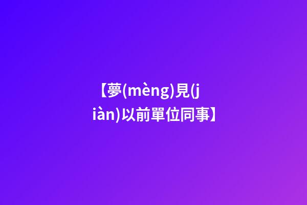 【夢(mèng)見(jiàn)以前單位同事】