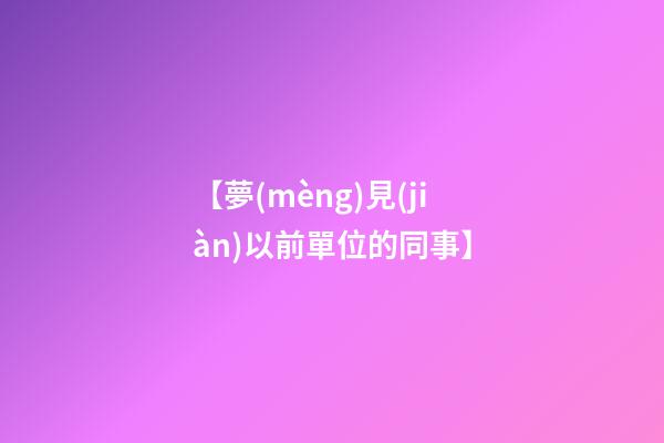 【夢(mèng)見(jiàn)以前單位的同事】
