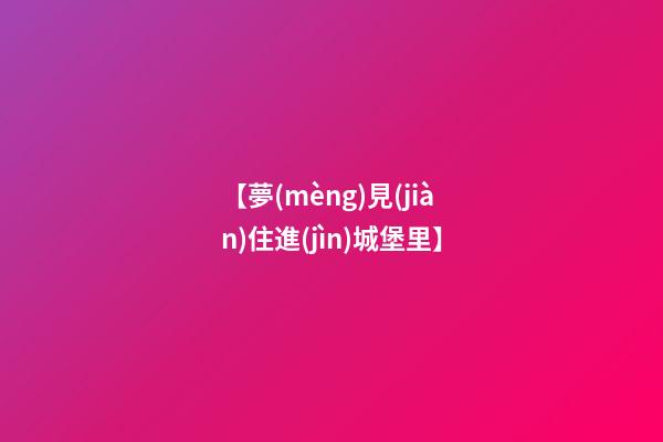 【夢(mèng)見(jiàn)住進(jìn)城堡里】