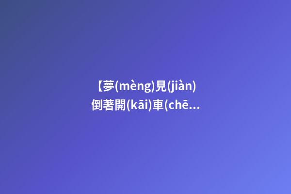 【夢(mèng)見(jiàn)倒著開(kāi)車(chē)】