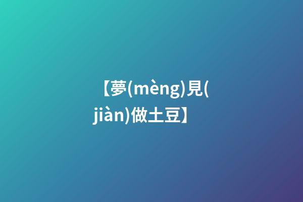 【夢(mèng)見(jiàn)做土豆】