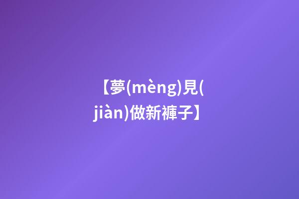 【夢(mèng)見(jiàn)做新褲子】