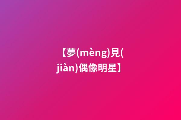 【夢(mèng)見(jiàn)偶像明星】