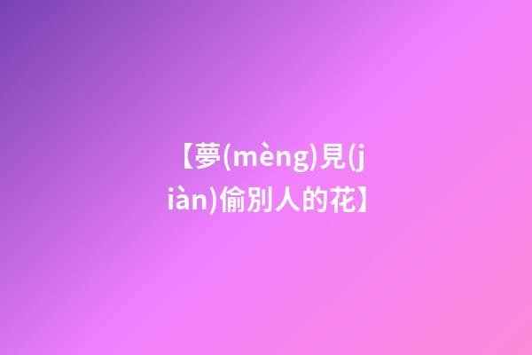 【夢(mèng)見(jiàn)偷別人的花】