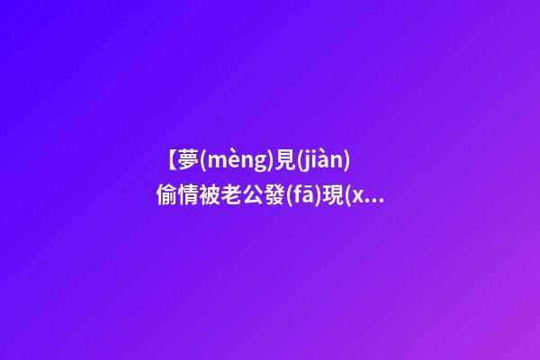 【夢(mèng)見(jiàn)偷情被老公發(fā)現(xiàn)】