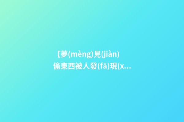 【夢(mèng)見(jiàn)偷東西被人發(fā)現(xiàn)】