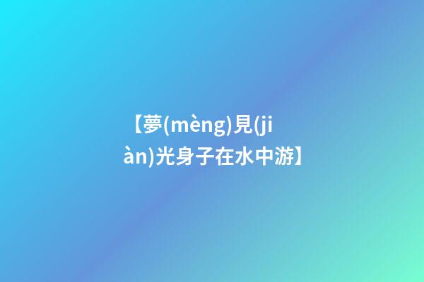 【夢(mèng)見(jiàn)光身子在水中游】