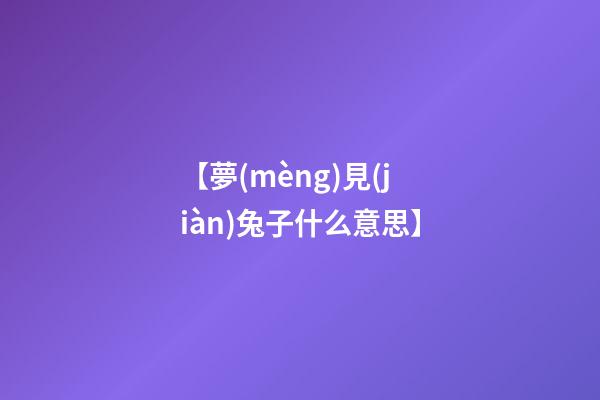 【夢(mèng)見(jiàn)兔子什么意思】