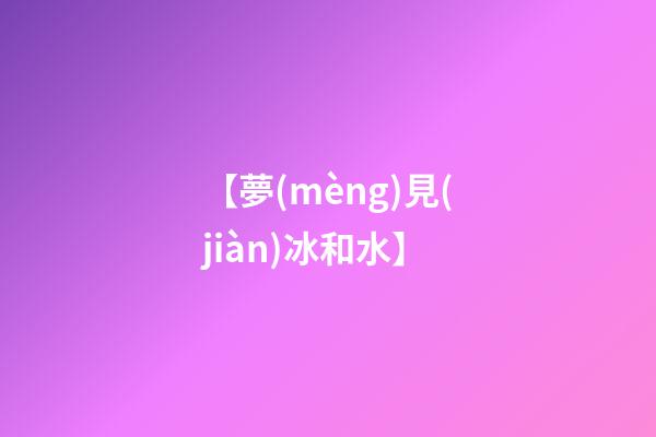 【夢(mèng)見(jiàn)冰和水】