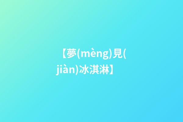 【夢(mèng)見(jiàn)冰淇淋】