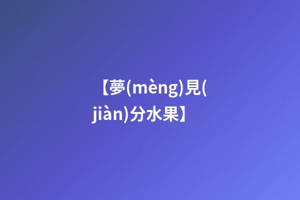【夢(mèng)見(jiàn)分水果】