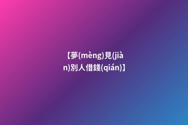 【夢(mèng)見(jiàn)別人借錢(qián)】