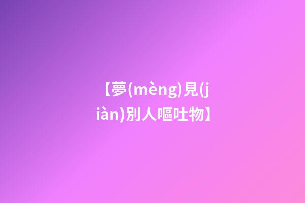 【夢(mèng)見(jiàn)別人嘔吐物】