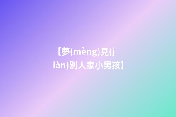 【夢(mèng)見(jiàn)別人家小男孩】