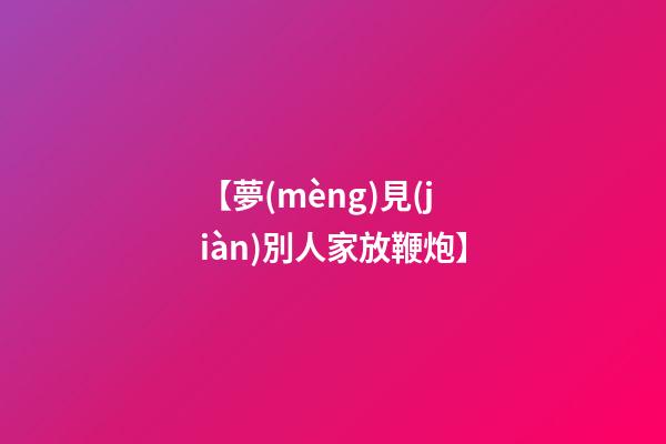 【夢(mèng)見(jiàn)別人家放鞭炮】