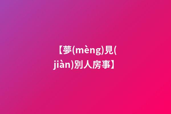 【夢(mèng)見(jiàn)別人房事】