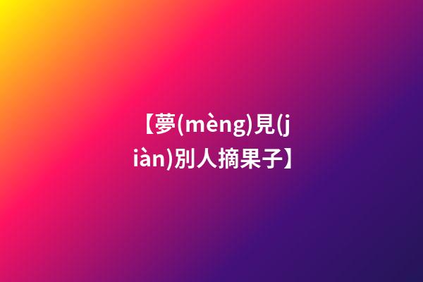 【夢(mèng)見(jiàn)別人摘果子】