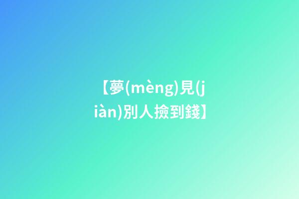【夢(mèng)見(jiàn)別人撿到錢】