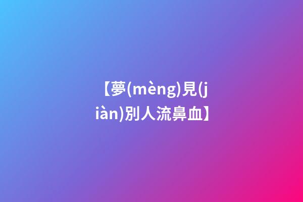 【夢(mèng)見(jiàn)別人流鼻血】