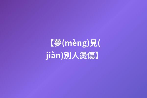 【夢(mèng)見(jiàn)別人燙傷】