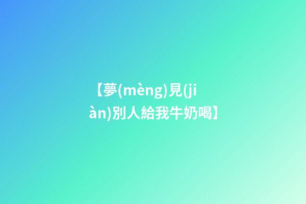 【夢(mèng)見(jiàn)別人給我牛奶喝】