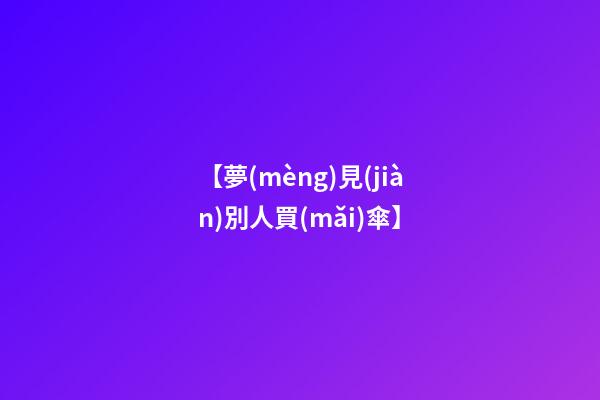 【夢(mèng)見(jiàn)別人買(mǎi)傘】