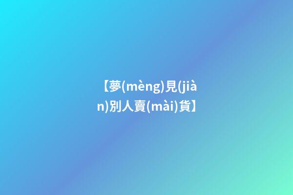 【夢(mèng)見(jiàn)別人賣(mài)貨】