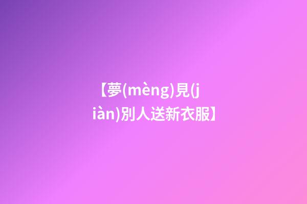 【夢(mèng)見(jiàn)別人送新衣服】