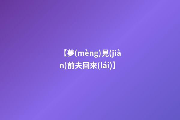 【夢(mèng)見(jiàn)前夫回來(lái)】
