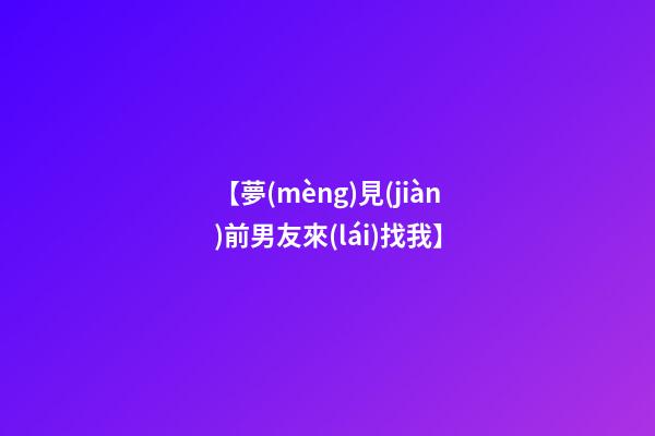 【夢(mèng)見(jiàn)前男友來(lái)找我】