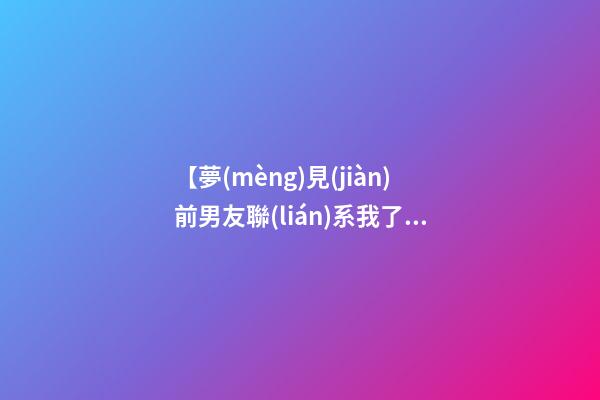 【夢(mèng)見(jiàn)前男友聯(lián)系我了】