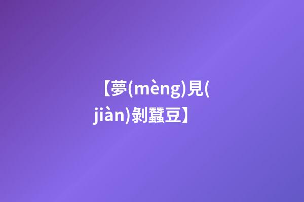 【夢(mèng)見(jiàn)剝蠶豆】