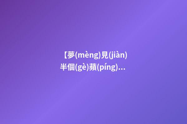 【夢(mèng)見(jiàn)半個(gè)蘋(píng)果】