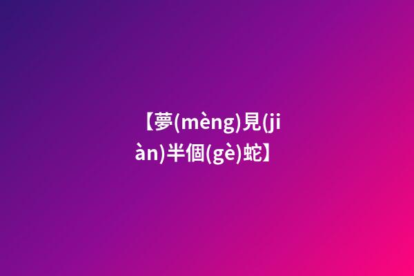 【夢(mèng)見(jiàn)半個(gè)蛇】