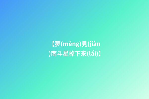 【夢(mèng)見(jiàn)南斗星掉下來(lái)】