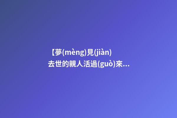 【夢(mèng)見(jiàn)去世的親人活過(guò)來(lái)】
