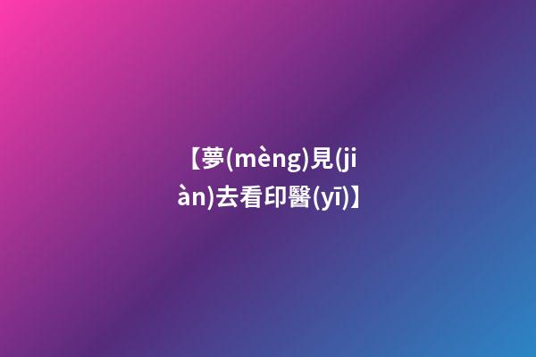 【夢(mèng)見(jiàn)去看印醫(yī)】