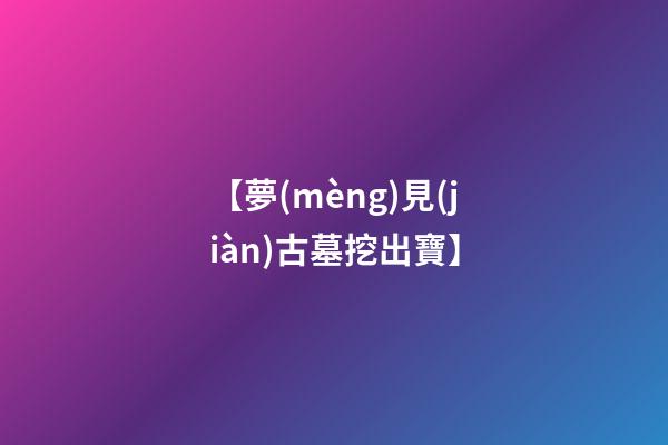 【夢(mèng)見(jiàn)古墓挖出寶】