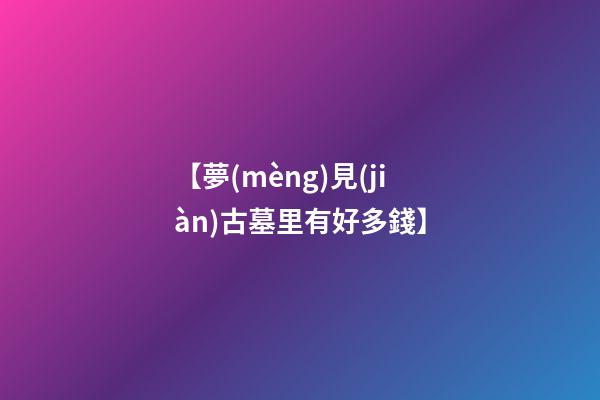 【夢(mèng)見(jiàn)古墓里有好多錢】
