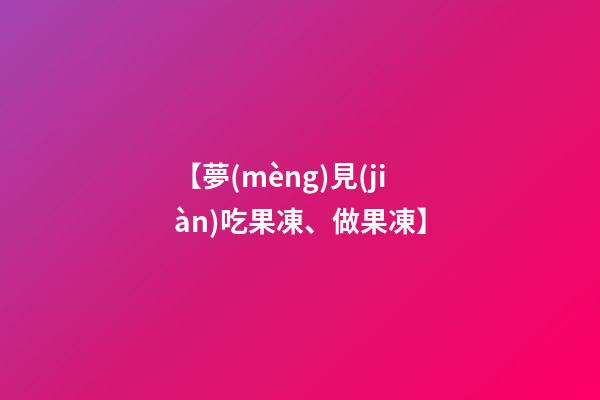 【夢(mèng)見(jiàn)吃果凍、做果凍】