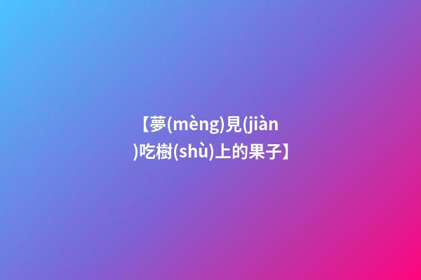 【夢(mèng)見(jiàn)吃樹(shù)上的果子】