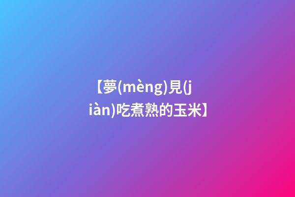 【夢(mèng)見(jiàn)吃煮熟的玉米】