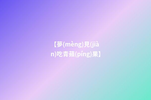 【夢(mèng)見(jiàn)吃青蘋(píng)果】
