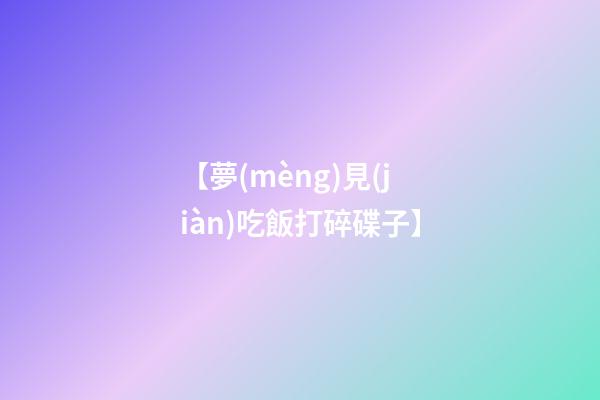 【夢(mèng)見(jiàn)吃飯打碎碟子】