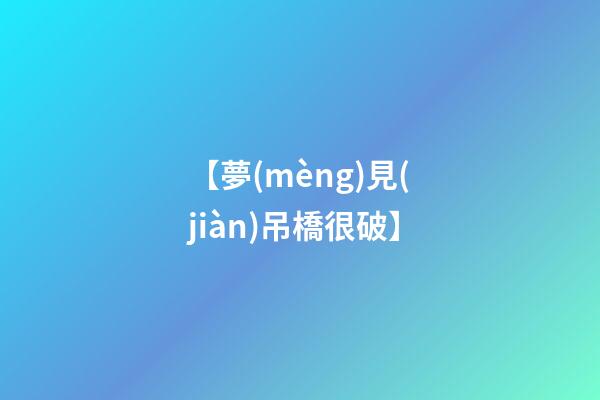 【夢(mèng)見(jiàn)吊橋很破】